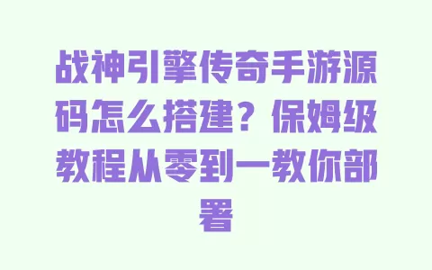 战神引擎传奇手游源码怎么搭建?保姆级教程从零到一教你部署 战神引擎传奇手游源码怎么搭建?保姆级教程从零到一教你部署