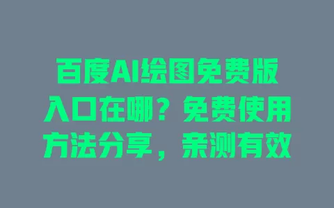百度AI绘图免费版入口在哪?免费使用方法分享,亲测有效 百度AI绘图免费版入口在哪?免费使用方法分享,亲测有效