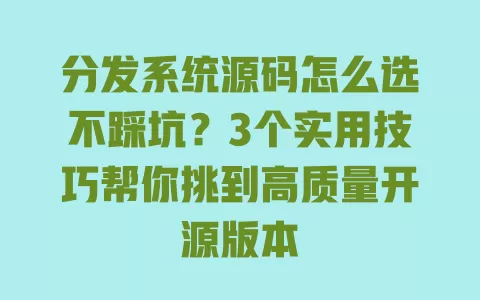 分发系统源码怎么选不踩坑?3个实用技巧帮你挑到高质量开源版本 分发系统源码怎么选不踩坑?3个实用技巧帮你挑到高质量开源版本