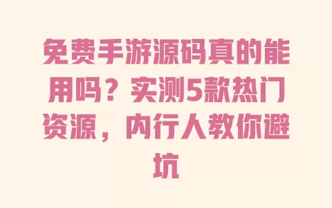 免费手游源码真的能用吗?实测5款热门资源,内行人教你避坑 免费手游源码真的能用吗?实测5款热门资源,内行人教你避坑