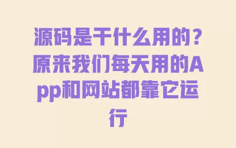 源码是干什么用的?原来我们每天用的App和网站都靠它运行 源码是干什么用的?原来我们每天用的App和网站都靠它运行
