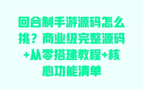 回合制手游源码怎么挑?商业级完整源码+从零搭建教程+核心功能清单 回合制手游源码怎么挑?商业级完整源码+从零搭建教程+核心功能清单