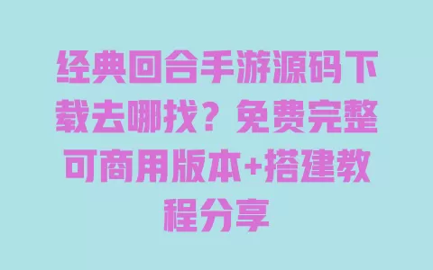 经典回合手游源码下载去哪找?免费完整可商用版本+搭建教程分享 经典回合手游源码下载去哪找?免费完整可商用版本+搭建教程分享