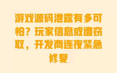 游戏源码泄露有多可怕?玩家信息或遭窃取,开发商连夜紧急修复 游戏源码泄露有多可怕?玩家信息或遭窃取,开发商连夜紧急修复