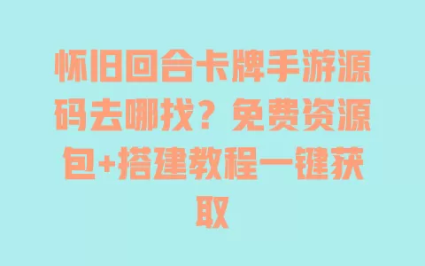 怀旧回合卡牌手游源码去哪找?免费资源包+搭建教程一键获取 怀旧回合卡牌手游源码去哪找?免费资源包+搭建教程一键获取