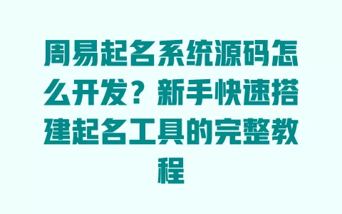 周易起名系统源码怎么开发?新手快速搭建起名工具的完整教程 周易起名系统源码怎么开发?新手快速搭建起名工具的完整教程
