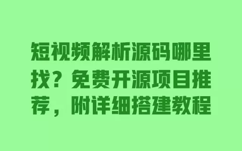 短视频解析源码哪里找?免费开源项目推荐,附详细搭建教程 短视频解析源码哪里找?免费开源项目推荐,附详细搭建教程