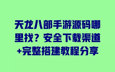 天龙八部手游源码哪里找?安全下载渠道+完整搭建教程分享 天龙八部手游源码哪里找?安全下载渠道+完整搭建教程分享