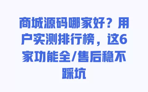 商城源码哪家好?用户实测排行榜,这6家功能全/售后稳不踩坑 商城源码哪家好?用户实测排行榜,这6家功能全/售后稳不踩坑