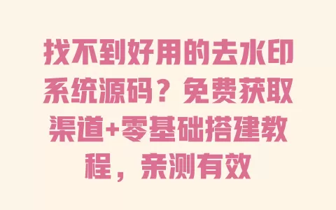 找不到好用的去水印系统源码?免费获取渠道+零基础搭建教程,亲测有效 找不到好用的去水印系统源码?免费获取渠道+零基础搭建教程,亲测有效