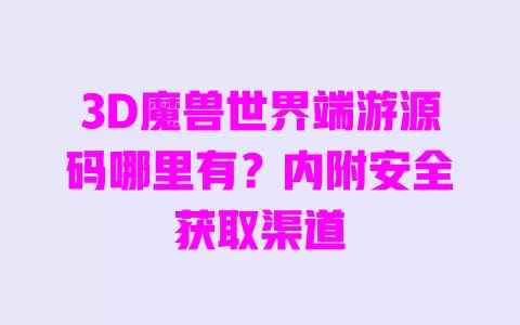 3D魔兽世界端游源码哪里有?内附安全获取渠道 3D魔兽世界端游源码哪里有?内附安全获取渠道