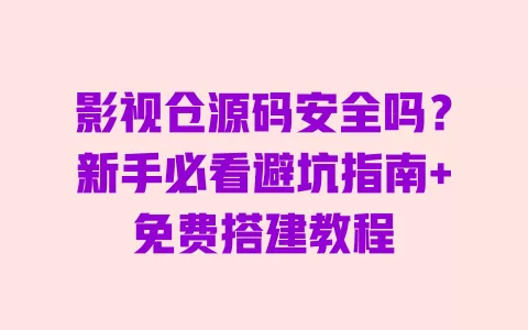 影视仓源码安全吗?新手必看避坑指南+免费搭建教程 影视仓源码安全吗?新手必看避坑指南+免费搭建教程