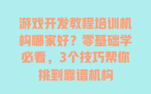 游戏开发教程培训机构哪家好?零基础学必看,3个技巧帮你挑到靠谱机构 游戏开发教程培训机构哪家好?零基础学必看,3个技巧帮你挑到靠谱机构