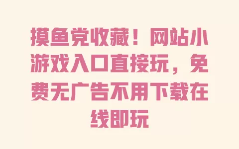 摸鱼党收藏!网站小游戏入口直接玩,免费无广告不用下载在线即玩 摸鱼党收藏!网站小游戏入口直接玩,免费无广告不用下载在线即玩