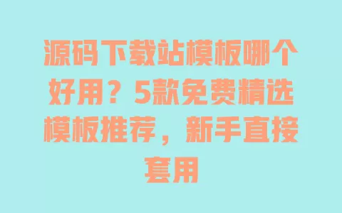 源码下载站模板哪个好用?5款免费精选模板推荐,新手直接套用 源码下载站模板哪个好用?5款免费精选模板推荐,新手直接套用