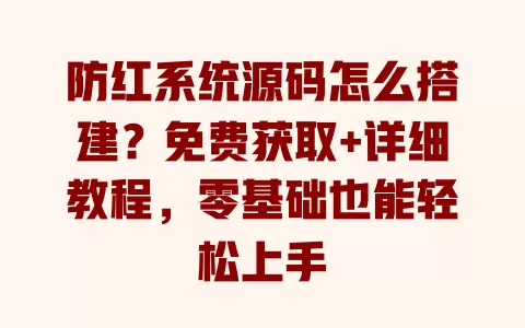 防红系统源码怎么搭建?免费获取+详细教程,零基础也能轻松上手 防红系统源码怎么搭建?免费获取+详细教程,零基础也能轻松上手