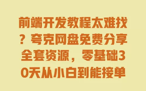 前端开发教程太难找?夸克网盘免费分享全套资源,零基础30天从小白到能接单 前端开发教程太难找?夸克网盘免费分享全套资源,零基础30天从小白到能接单
