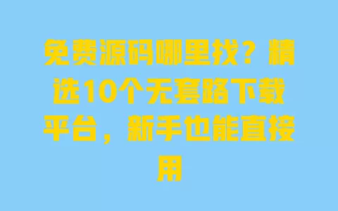 免费源码哪里找?精选10个无套路下载平台,新手也能直接用 免费源码哪里找?精选10个无套路下载平台,新手也能直接用