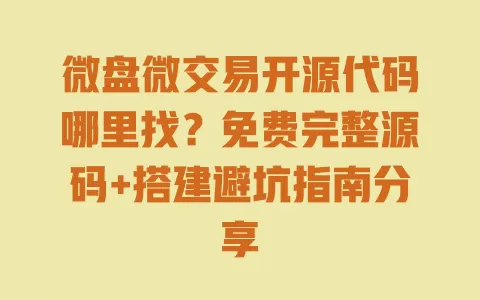微盘微交易开源代码哪里找?免费完整源码+搭建避坑指南分享 微盘微交易开源代码哪里找?免费完整源码+搭建避坑指南分享