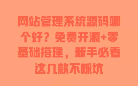 网站管理系统源码哪个好?免费开源+零基础搭建,新手必看这几款不踩坑 网站管理系统源码哪个好?免费开源+零基础搭建,新手必看这几款不踩坑