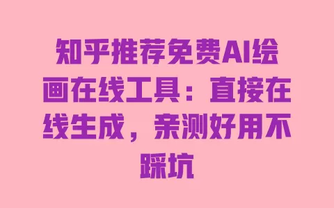 知乎推荐免费AI绘画在线工具:直接在线生成,亲测好用不踩坑 知乎推荐免费AI绘画在线工具:直接在线生成,亲测好用不踩坑