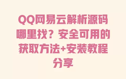 QQ网易云解析源码哪里找?安全可用的获取方法+安装教程分享 QQ网易云解析源码哪里找?安全可用的获取方法+安装教程分享