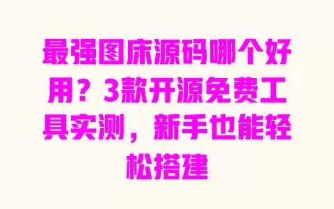 最强图床源码哪个好用?3款开源免费工具实测,新手也能轻松搭建 最强图床源码哪个好用?3款开源免费工具实测,新手也能轻松搭建