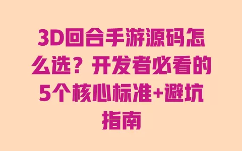 3D回合手游源码怎么选?开发者必看的5个核心标准+避坑指南 3D回合手游源码怎么选?开发者必看的5个核心标准+避坑指南