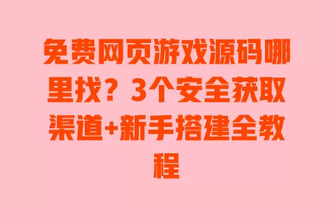 免费网页游戏源码哪里找?3个安全获取渠道+新手搭建全教程 免费网页游戏源码哪里找?3个安全获取渠道+新手搭建全教程