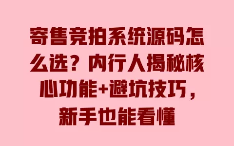 寄售竞拍系统源码怎么选?内行人揭秘核心功能+避坑技巧,新手也能看懂 寄售竞拍系统源码怎么选?内行人揭秘核心功能+避坑技巧,新手也能看懂