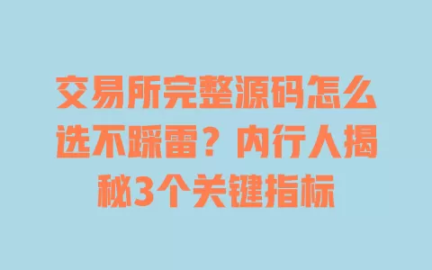 交易所完整源码怎么选不踩雷?内行人揭秘3个关键指标 交易所完整源码怎么选不踩雷?内行人揭秘3个关键指标