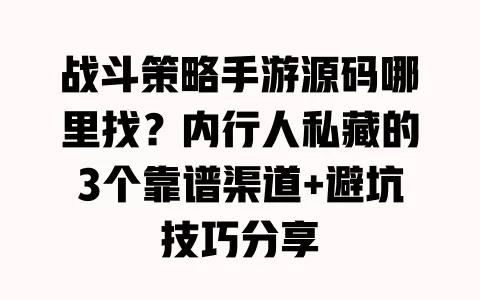 战斗策略手游源码哪里找?内行人私藏的3个靠谱渠道+避坑技巧分享 战斗策略手游源码哪里找?内行人私藏的3个靠谱渠道+避坑技巧分享