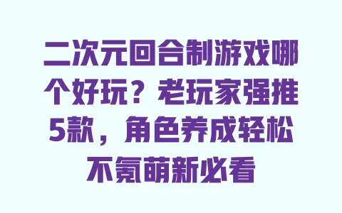 二次元回合制游戏哪个好玩?老玩家强推5款,角色养成轻松不氪萌新必看 二次元回合制游戏哪个好玩?老玩家强推5款,角色养成轻松不氪萌新必看