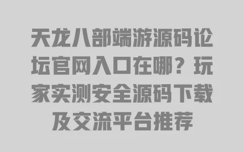 天龙八部端游源码论坛官网入口在哪?玩家实测安全源码下载及交流平台推荐 天龙八部端游源码论坛官网入口在哪?玩家实测安全源码下载及交流平台推荐