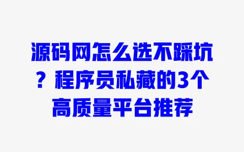 源码网怎么选不踩坑?程序员私藏的3个高质量平台推荐 源码网怎么选不踩坑?程序员私藏的3个高质量平台推荐