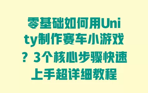 零基础如何用Unity制作赛车小游戏?3个核心步骤快速上手超详细教程 零基础如何用Unity制作赛车小游戏?3个核心步骤快速上手超详细教程
