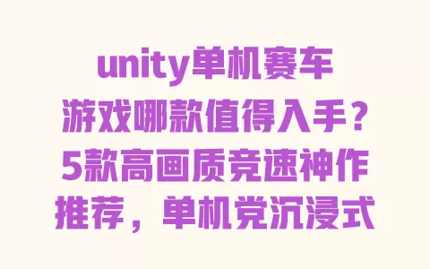 unity单机赛车游戏哪款值得入手?5款高画质竞速神作推荐,单机党沉浸式体验拉满 unity单机赛车游戏哪款值得入手?5款高画质竞速神作推荐,单机党沉浸式体验拉满