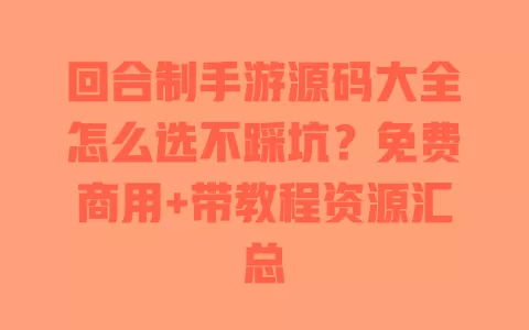 回合制手游源码大全怎么选不踩坑?免费商用+带教程资源汇总 回合制手游源码大全怎么选不踩坑?免费商用+带教程资源汇总