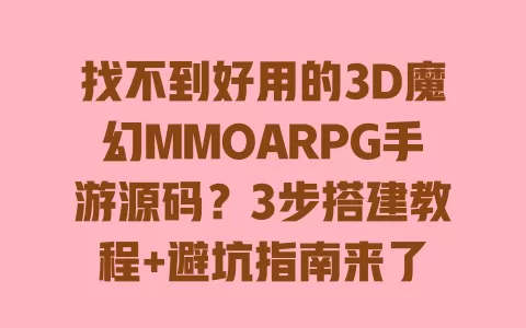 找不到好用的3D魔幻MMOARPG手游源码?3步搭建教程+避坑指南来了 找不到好用的3D魔幻MMOARPG手游源码?3步搭建教程+避坑指南来了