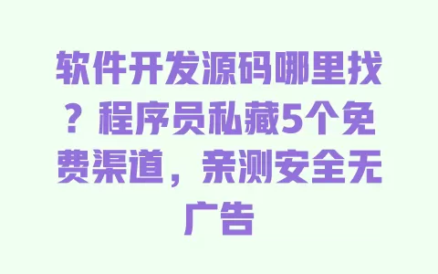软件开发源码哪里找?程序员私藏5个免费渠道,亲测安全无广告 软件开发源码哪里找?程序员私藏5个免费渠道,亲测安全无广告