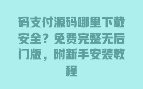 码支付源码哪里下载安全?免费完整无后门版,附新手安装教程 码支付源码哪里下载安全?免费完整无后门版,附新手安装教程