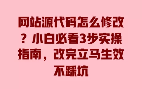 网站源代码怎么修改？小白必看3步实操指南，改完立马生效不踩坑