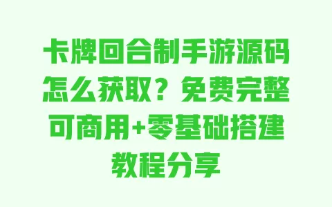 卡牌回合制手游源码怎么获取?免费完整可商用+零基础搭建教程分享 卡牌回合制手游源码怎么获取?免费完整可商用+零基础搭建教程分享