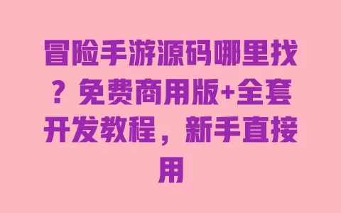 冒险手游源码哪里找?免费商用版+全套开发教程,新手直接用 冒险手游源码哪里找?免费商用版+全套开发教程,新手直接用