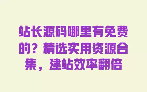 站长源码哪里有免费的?精选实用资源合集,建站效率翻倍 站长源码哪里有免费的?精选实用资源合集,建站效率翻倍