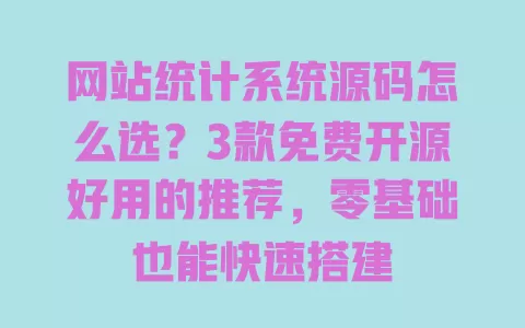 网站统计系统源码怎么选?3款免费开源好用的推荐,零基础也能快速搭建 网站统计系统源码怎么选?3款免费开源好用的推荐,零基础也能快速搭建