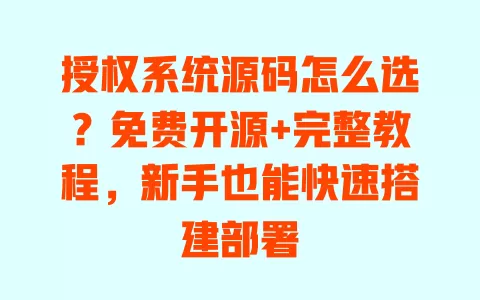 授权系统源码怎么选?免费开源+完整教程,新手也能快速搭建部署 授权系统源码怎么选?免费开源+完整教程,新手也能快速搭建部署