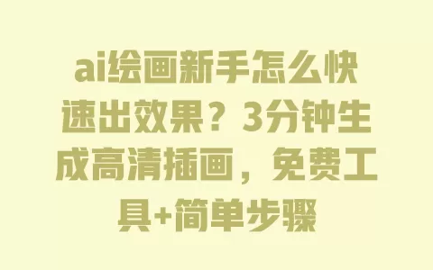 ai绘画新手怎么快速出效果?3分钟生成高清插画,免费工具+简单步骤 ai绘画新手怎么快速出效果?3分钟生成高清插画,免费工具+简单步骤
