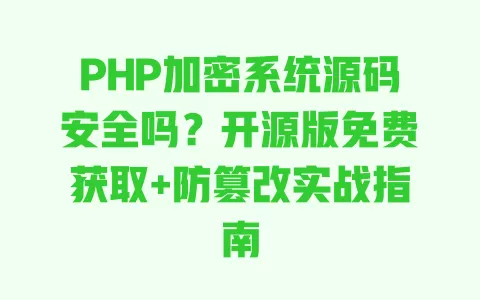 PHP加密系统源码安全吗?开源版免费获取+防篡改实战指南 PHP加密系统源码安全吗?开源版免费获取+防篡改实战指南