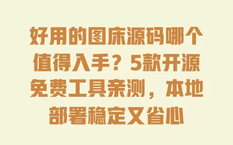 好用的图床源码哪个值得入手?5款开源免费工具亲测,本地部署稳定又省心 好用的图床源码哪个值得入手?5款开源免费工具亲测,本地部署稳定又省心